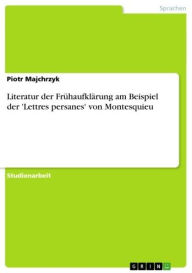Title: Literatur der Frühaufklärung am Beispiel der 'Lettres persanes' von Montesquieu, Author: Piotr Majchrzyk