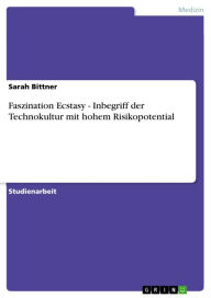 Title: Faszination Ecstasy - Inbegriff der Technokultur mit hohem Risikopotential: Inbegriff der Technokultur mit hohem Risikopotential, Author: Sarah Bittner