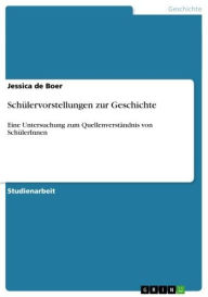 Title: Schülervorstellungen zur Geschichte: Eine Untersuchung zum Quellenverständnis von SchülerInnen, Author: Jessica de Boer