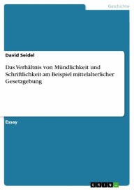 Title: Das Verhältnis von Mündlichkeit und Schriftlichkeit am Beispiel mittelalterlicher Gesetzgebung, Author: David Seidel