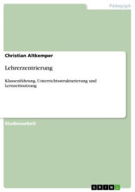 Title: Lehrerzentrierung: Klassenführung, Unterrichtsstrukturierung und Lernzeitnutzung, Author: Christian Altkemper