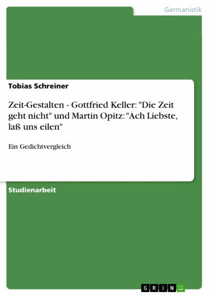 Zeit-Gestalten - Gottfried Keller: 'Die Zeit geht nicht' und Martin Opitz: 'Ach Liebste, laß uns eilen': Ein Gedichtvergleich