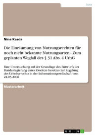 Title: Die Einräumung von Nutzungsrechten für noch nicht bekannte Nutzungsarten - Zum geplanten Wegfall des § 31 Abs. 4 UrhG: Eine Untersuchung auf der Grundlage des Entwurfs der Bundesregierung eines Zweiten Gesetzes zur Regelung des Urheberrechts in der Inform, Author: Nina Kazda