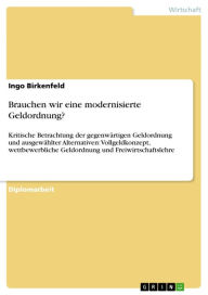 Title: Brauchen wir eine modernisierte Geldordnung?: Kritische Betrachtung der gegenwärtigen Geldordnung und ausgewählter Alternativen: Vollgeldkonzept, wettbewerbliche Geldordnung und Freiwirtschaftslehre, Author: Ingo Birkenfeld