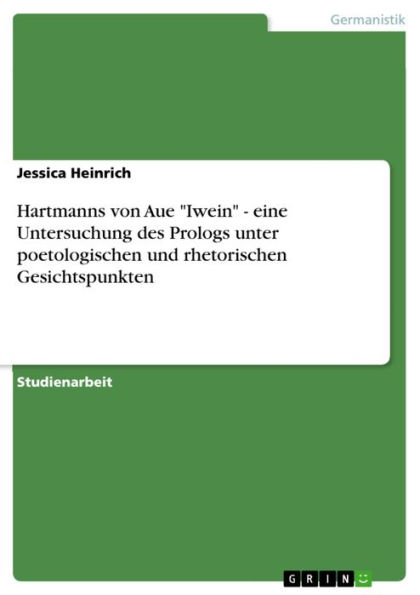 Hartmanns von Aue 'Iwein' - eine Untersuchung des Prologs unter poetologischen und rhetorischen Gesichtspunkten: eine Untersuchung des Prologs unter poetologischen und rhetorischen Gesichtspunkten