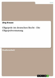 Title: Oligopole im deutschen Recht - Die Oligopolvermutung: Die Oligopolvermutung, Author: Jörg Krause