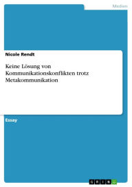 Title: Keine Lösung von Kommunikationskonflikten trotz Metakommunikation, Author: Nicole Rendt