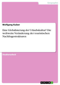 Title: Eine Globalisierung der Urlaubskultur? Die weltweite Veränderung der touristischen Nachfragestrukturen, Author: Wolfgang Kulzer