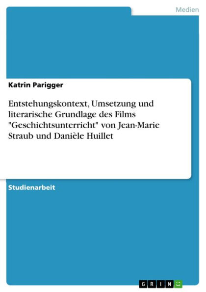 Entstehungskontext, Umsetzung und literarische Grundlage des Films 'Geschichtsunterricht' von Jean-Marie Straub und Danièle Huillet: Entstehungskontext hinsichtlich seiner literarischen Grundlage, seiner filmischen Umsetzung und seiner Aufarbeitung der Ge