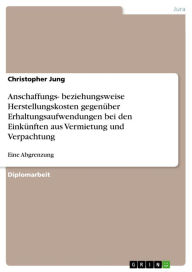 Title: Anschaffungs- beziehungsweise Herstellungskosten gegenüber Erhaltungsaufwendungen bei den Einkünften aus Vermietung und Verpachtung: Eine Abgrenzung, Author: Christopher Jung