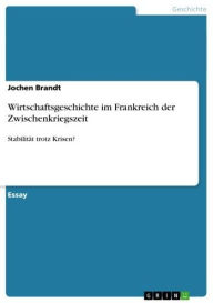 Title: Wirtschaftsgeschichte im Frankreich der Zwischenkriegszeit: Stabilität trotz Krisen?, Author: Jochen Brandt