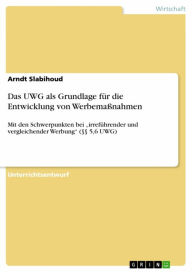 Title: Das UWG als Grundlage für die Entwicklung von Werbemaßnahmen: Mit den Schwerpunkten bei 'irreführender und vergleichender Werbung' (§§ 5,6 UWG), Author: Arndt Slabihoud