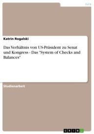 Title: Das Verhältnis von US-Präsident zu Senat und Kongress - Das 'System of Checks and Balances': mächtigster Mann der Erde? Eine Diskussion über das Verhältnis zwischen dem amerikanischen Präsident und dem Senat bzw. Kongress unter besonderer Berücksichtigung, Author: Katrin Rogalski