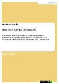 Title: Brauchen wir die Sparkassen?: Interessen und Konfliktlinien einer Privatisierung öffentlich-rechtlicher Sparkassen in Deutschland und wesentliche Konsequenzen für Politik und Gesellschaft, Author: Mathias Schulz