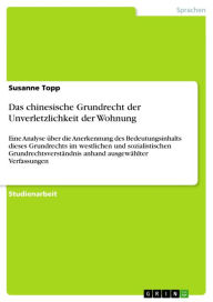 Title: Das chinesische Grundrecht der Unverletzlichkeit der Wohnung: Eine Analyse über die Anerkennung des Bedeutungsinhalts dieses Grundrechts im westlichen und sozialistischen Grundrechtsverständnis anhand ausgewählter Verfassungen, Author: Susanne Topp