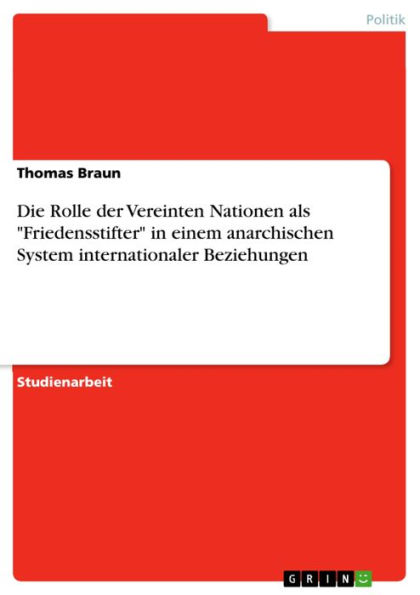 Die Rolle der Vereinten Nationen als 'Friedensstifter' in einem anarchischen System internationaler Beziehungen