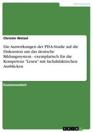 Title: Die Auswirkungen der PISA-Studie auf die Diskussion um das deutsche Bildungssystem - exemplarisch für die Kompetenz 'Lesen' mit fachdidaktischen Ausblicken: exemplarisch für die Kompetenz 'Lesen' mit fachdidaktischen Ausblicken, Author: Christin Wetzel