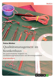 Title: Qualitätsmanagement im Krankenhaus: Ein praxisorientierter Vergleich von Qualitätsmanagementsystemen und Bewertungsverfahren, Author: Petra Böcker