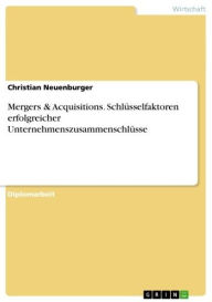 Title: Mergers & Acquisitions. Schlüsselfaktoren erfolgreicher Unternehmenszusammenschlüsse: Schlüsselfaktoren erfolgreicher Unternehmenszusammenschlüsse, Author: Christian Neuenburger