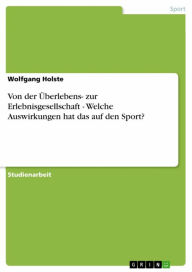 Title: Von der Überlebens- zur Erlebnisgesellschaft - Welche Auswirkungen hat das auf den Sport?: Welche Auswirkungen hat das auf den Sport?, Author: Wolfgang Holste