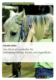 Title: Das Pferd als Lernhelfer für verhaltensauffällige Kinder und Jugendliche, Author: Claudia Zeller