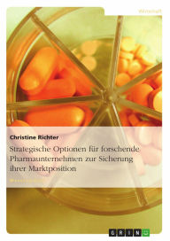 Title: Strategische Optionen für forschende Pharmaunternehmen zur Sicherung ihrer Marktposition, Author: Christine Richter