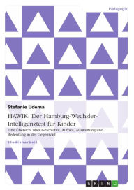 Title: HAWIK: Der Hamburg-Wechsler-Intelligenztest für Kinder: Eine Übersicht über Geschichte, Aufbau, Auswertung und Bedeutung in der Gegenwart, Author: Stefanie Udema