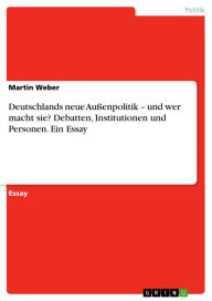 Title: Deutschlands neue Außenpolitik - und wer macht sie? Debatten, Institutionen und Personen. Ein Essay: Ein Essay, Author: Martin Weber