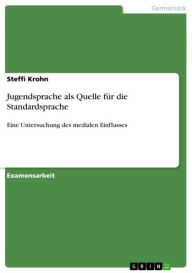 Title: Jugendsprache als Quelle für die Standardsprache: Eine Untersuchung des medialen Einflusses, Author: Steffi Krohn