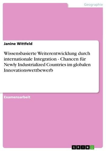 Wissensbasierte Weiterentwicklung durch internationale Integration - Chancen für Newly Industrialized Countries im globalen Innovationswettbewerb: Chancen für Newly Industrialized Countries im globalen Innovationswettbewerb