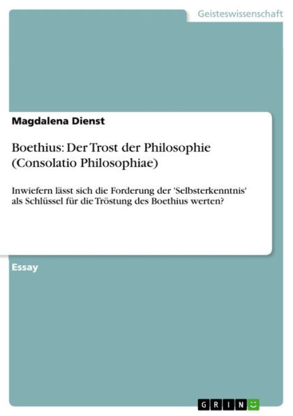 Boethius: Der Trost der Philosophie (Consolatio Philosophiae): Inwiefern lässt sich die Forderung der 'Selbsterkenntnis' als Schlüssel für die Tröstung des Boethius werten?