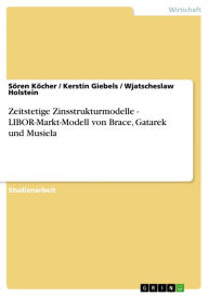 Title: Zeitstetige Zinsstrukturmodelle - LIBOR-Markt-Modell von Brace, Gatarek und Musiela: LIBOR-Markt-Modell von Brace, Gatarek und Musiela, Author: Sören Köcher