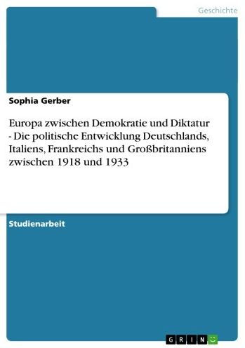 Europa zwischen Demokratie und Diktatur - Die politische Entwicklung Deutschlands, Italiens, Frankreichs und Großbritanniens zwischen 1918 und 1933: Die politische Entwicklung Deutschlands, Italiens, Frankreichs und Großbritanniens zwischen 1918 und 1933