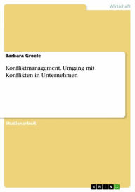 Title: Konfliktmanagement. Umgang mit Konflikten in Unternehmen: Umgang mit Konflikten, in Unternehmen, Author: Barbara Groele