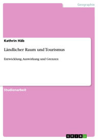 Title: Ländlicher Raum und Tourismus: Entwicklung, Auswirkung und Grenzen, Author: Kathrin Häb