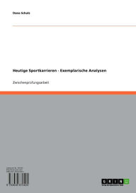 Title: Heutige Sportkarrieren - Exemplarische Analysen: Exemplarische Analysen, Author: Dana Schulz