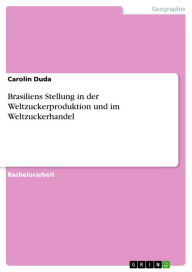 Title: Brasiliens Stellung in der Weltzuckerproduktion und im Weltzuckerhandel, Author: Carolin Duda