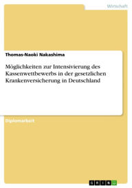 Title: Möglichkeiten zur Intensivierung des Kassenwettbewerbs in der gesetzlichen Krankenversicherung in Deutschland, Author: Thomas-Naoki Nakashima