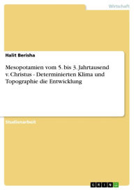 Title: Mesopotamien vom 5. bis 3. Jahrtausend v. Christus - Determinierten Klima und Topographie die Entwicklung: Determinierten Klima und Topographie die Entwicklung, Author: Halit Berisha