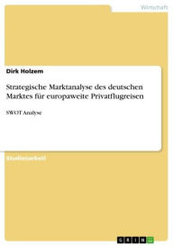 Title: Strategische Marktanalyse des deutschen Marktes für europaweite Privatflugreisen: SWOT Analyse, Author: Dirk Holzem