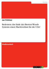 Title: Bedeutete das Ende des Bretton Woods Systems einen Machtverlust für die USA?, Author: Jan Fichtner