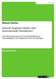 Title: Extensiv begrünte Dächer oder konventionelle Flachdächer?: Eine Bewertung unter den Gesichtspunkten der Dauerhaftigkeit, der Bauphysik sowie der Ökologie, Author: Michael Schelter