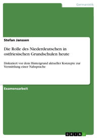 Title: Die Rolle des Niederdeutschen in ostfriesischen Grundschulen heute: Diskutiert vor dem Hintergrund aktueller Konzepte zur Vermittlung einer Nahsprache, Author: Stefan Janssen