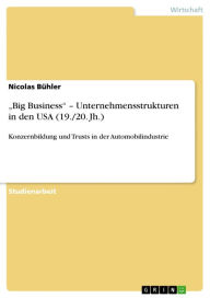 Title: 'Big Business' - Unternehmensstrukturen in den USA (19./20. Jh.): Konzernbildung und Trusts in der Automobilindustrie, Author: Nicolas Bühler