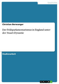 Title: Der Frühparlamentarismus in England unter der Stuart-Dynastie, Author: Christian Berwanger