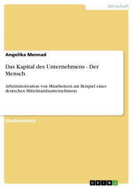 Title: Das Kapital des Unternehmens - Der Mensch: Arbeitsmotivation von Mitarbeitern am Beispiel eines deutschen Mittelstandsunternehmens, Author: Angelika Mennad