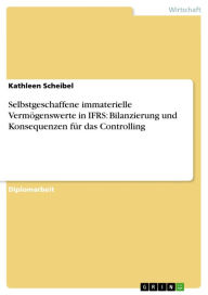 Title: Selbstgeschaffene immaterielle Vermögenswerte in IFRS: Bilanzierung und Konsequenzen für das Controlling, Author: Kathleen Scheibel