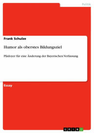 Title: Humor als oberstes Bildungsziel: Plädoyer für eine Änderung der Bayerischen Verfassung, Author: Frank Schulze