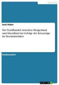 Title: Der Textilhandel zwischen Morgenland und Abendland im Gefolge der Kreuzzüge im Hochmittelalter, Author: Axel Huber