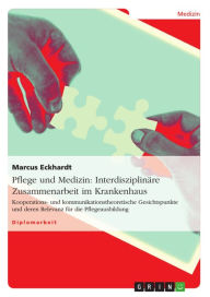 Title: Pflege und Medizin: Interdisziplinäre Zusammenarbeit im Krankenhaus: Kooperations- und kommunikationstheoretische Gesichtspunkte und deren Relevanz für die Pflegeausbildung, Author: Marcus Eckhardt